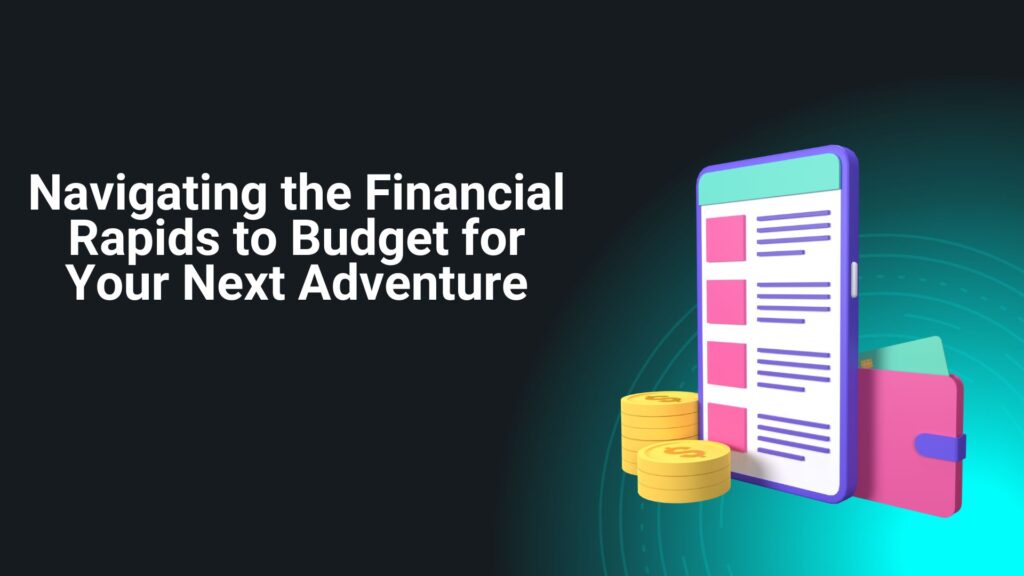 Navigating the Financial Rapids to Budget for Your Next Adventure