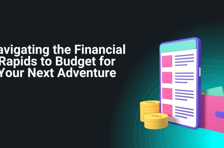 Navigating the Financial Rapids to Budget for Your Next Adventure