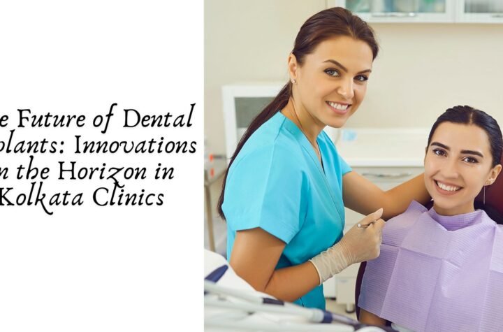 The Future of Dental Implants: Innovations on the Horizon in Kolkata Clinics