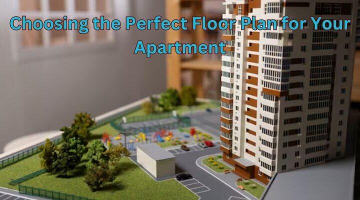 Choosing the Perfect Floor Plan for Your Apartment