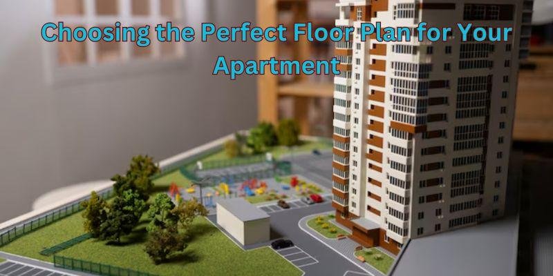 Choosing the Perfect Floor Plan for Your Apartment